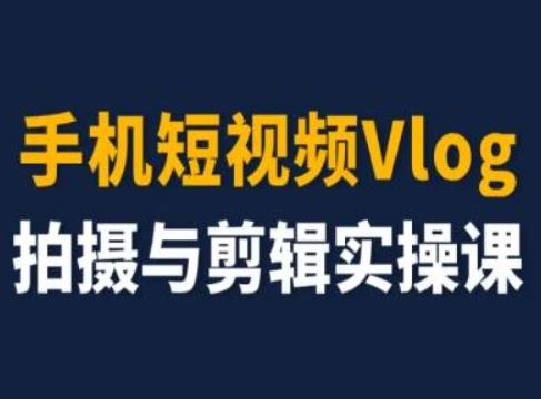 手机短视频Vlog拍摄与剪辑实操课，小白变大师-解忧云网络
