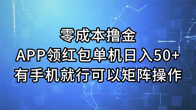 （11545期）零成本撸金，APP领红包，单机日入50+，有手机就行，可以矩阵操作-解忧云网络