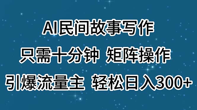 （11559期）AI民间故事写作，只需十分钟，矩阵操作，引爆流量主，轻松日入300+-解忧云网络