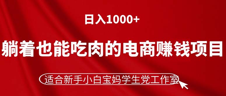 （11571期）躺着也能吃肉的电商赚钱项目，日入1000+，适合新手小白宝妈学生党工作室-解忧云网络