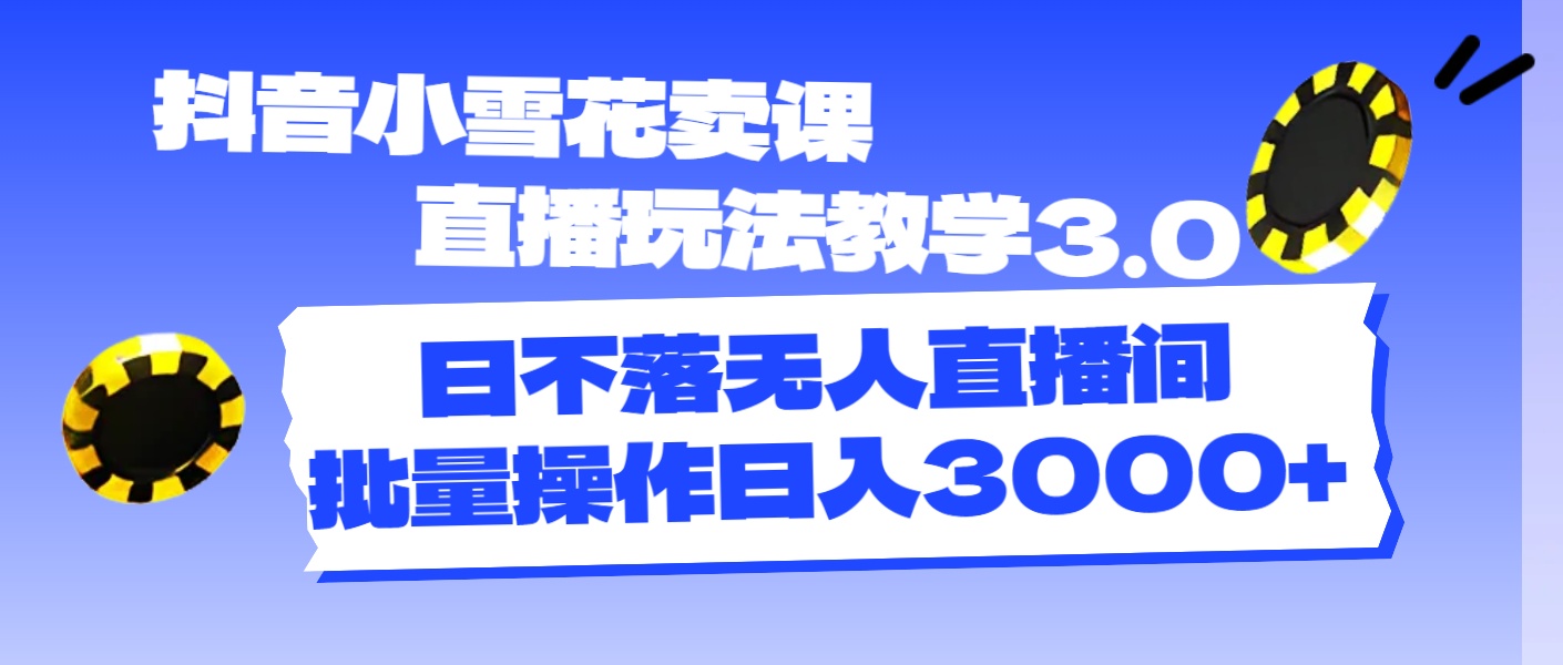 （11595期）抖音小雪花卖课直播玩法教学3.0，日不落无人直播间，批量操作日入3000+-解忧云网络