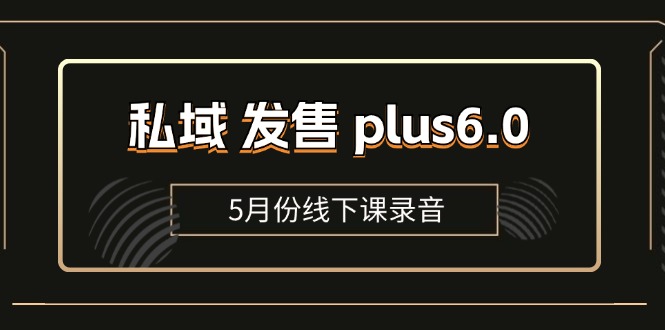 （11612期）私域 发售 plus6.0【5月份线下课录音】/全域套装 sop流程包，社群发售…-解忧云网络