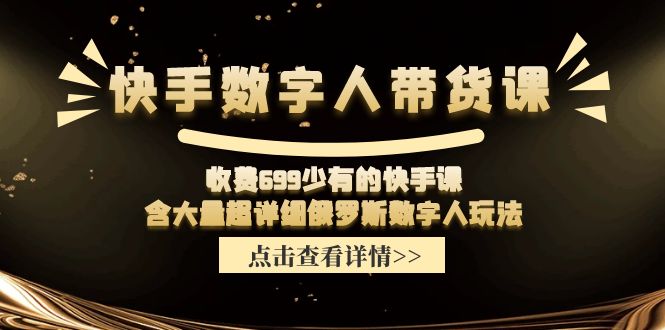 收费699少有的快手数字人带货课，含大量超详细俄罗斯数字人玩法-解忧云网络