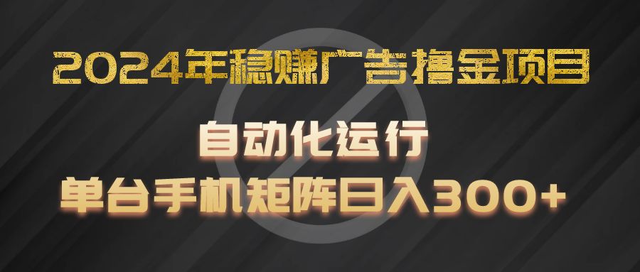 2024年稳赚广告撸金项目，全程自动化运行，单台手机就可以矩阵操作，日入300+-解忧云网络