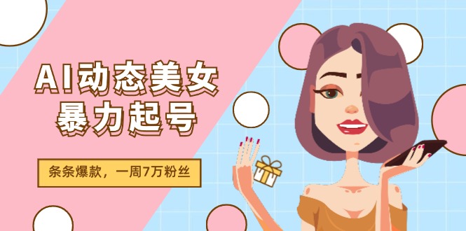 AI动态美女暴力起号2.0，新赛道原创作品，条条爆款，一周7万粉丝-解忧云网络