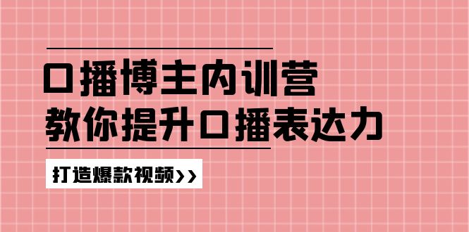 （11728期）口播博主内训营：百万粉丝博主教你提升口播表达力，打造爆款视频-解忧云网络