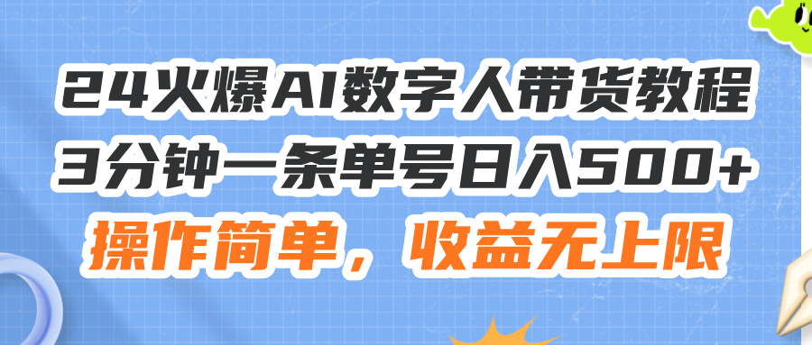 （11737期）24火爆AI数字人带货教程，3分钟一条单号日入500+，操作简单，收益无上限-解忧云网络