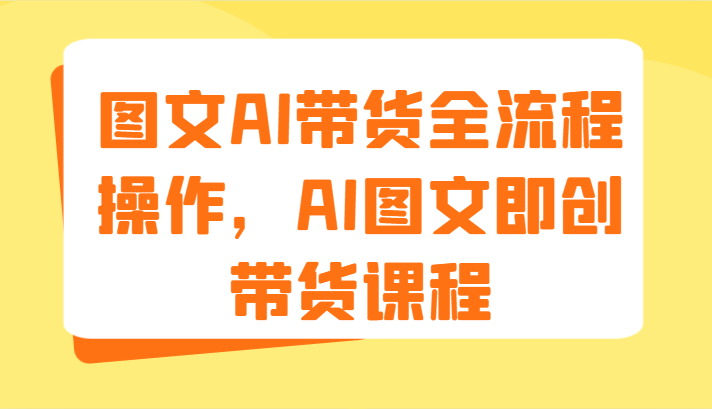 图文AI带货全流程操作，AI图文即创带货课程（9节）-解忧云网络