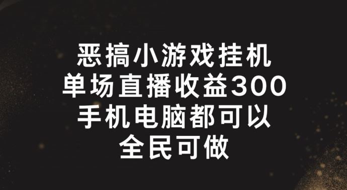 恶搞小游戏挂机，单场直播300+，全民可操作【揭秘】-解忧云网络