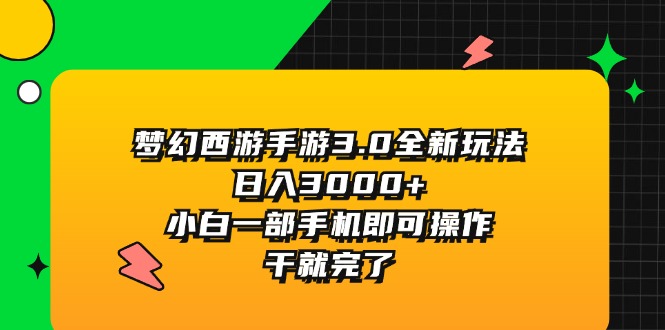 （11804期）梦幻西游手游3.0全新玩法，日入3000+，小白一部手机即可操作，干就完了-解忧云网络
