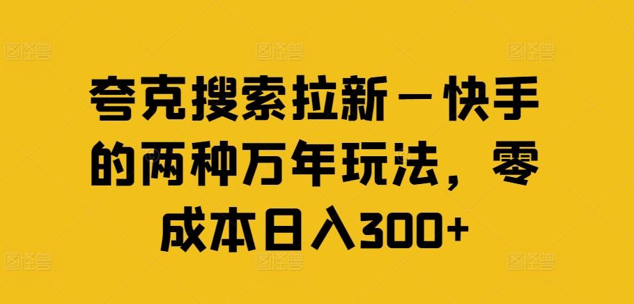 夸克搜索拉新—快手的两种万年玩法，零成本日入300+-解忧云网络