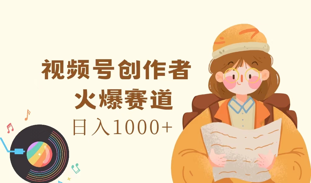 （11833期）视频号创作者，火爆赛道，日入1000+-解忧云网络