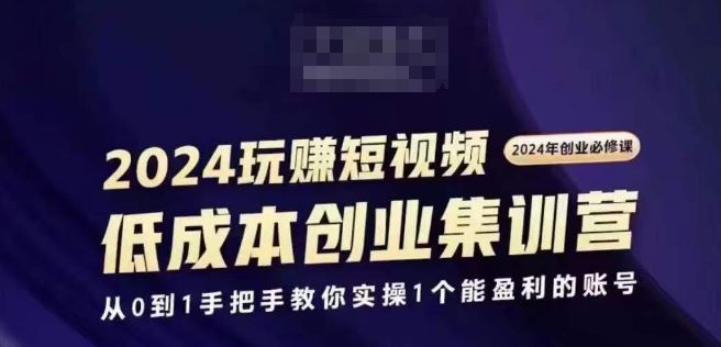 2024短视频创业集训班，2024创业必修，从0到1手把手教你实操1个能盈利的账号-解忧云网络