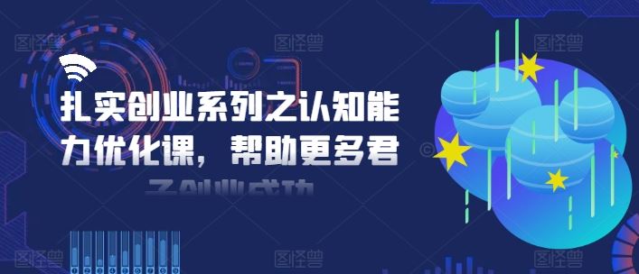 扎实创业系列之认知能力优化课，帮助更多君子创业成功-解忧云网络