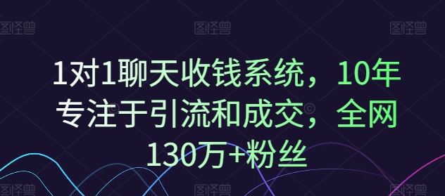1对1聊天收钱系统，10年专注于引流和成交，全网130万+粉丝-解忧云网络