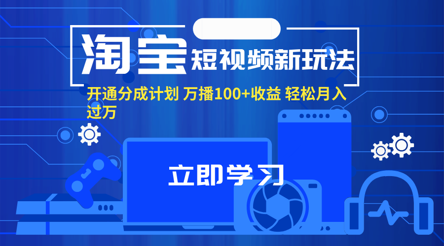 （11948期）淘宝短视频新玩法，开通分成计划，万播100+收益，轻松月入过万。-解忧云网络