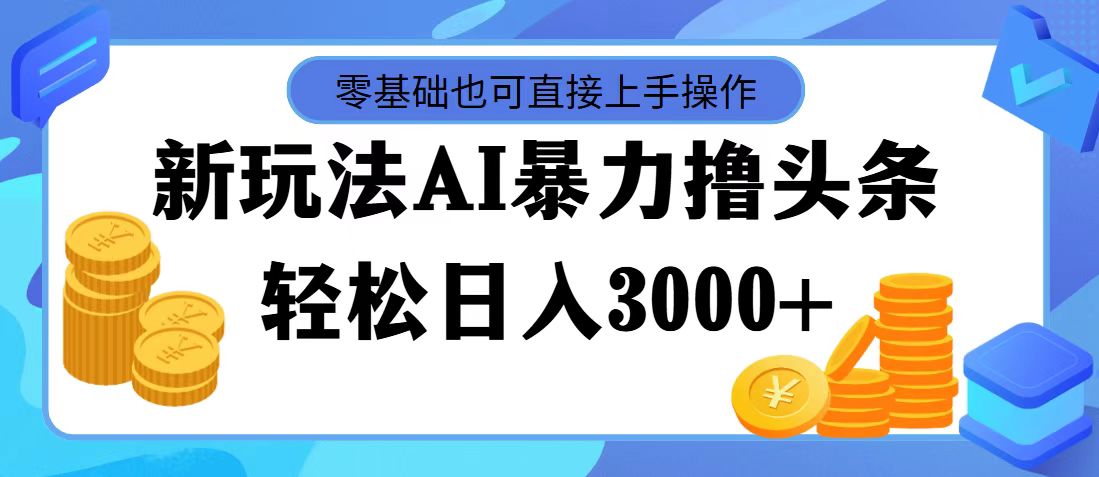 （11981期）最新玩法AI暴力撸头条，零基础也可轻松日入3000+，当天起号，第二天见…-解忧云网络