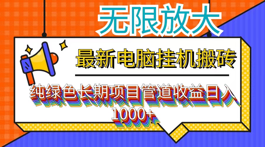（12004期）最新电脑挂机搬砖，纯绿色长期稳定项目，带管道收益轻松日入1000+-解忧云网络