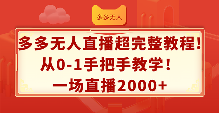 （12008期）多多无人直播超完整教程!从0-1手把手教学！一场直播2000+-解忧云网络