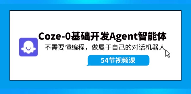 Coze-0基础开发 Agent智能体教程：不需要懂编程，做属于自己的对话机器人-解忧云网络