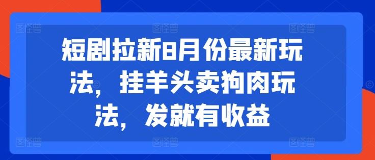 短剧拉新8月份最新玩法，挂羊头卖狗肉玩法，发就有收益-解忧云网络
