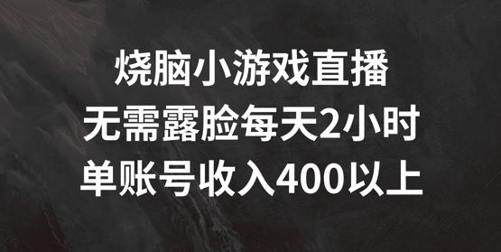 烧脑小游戏直播，无需露脸每天2小时，单账号日入400+【揭秘】-解忧云网络