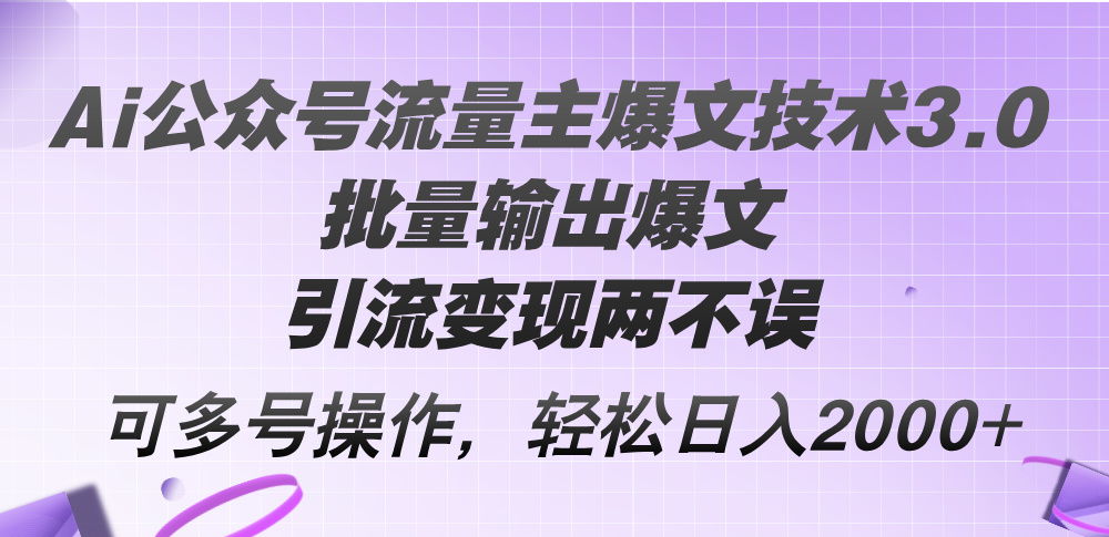 （12051期）Ai公众号流量主爆文技术3.0，批量输出爆文，引流变现两不误，多号操作…-解忧云网络