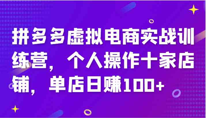 拼多多虚拟电商实战训练营，个人操作十家店铺，单店日赚100+-解忧云网络