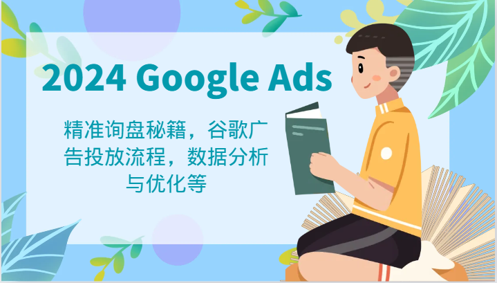 2024 Google Ads 教程：精准询盘秘籍，谷歌广告投放流程，数据分析与优化等-解忧云网络