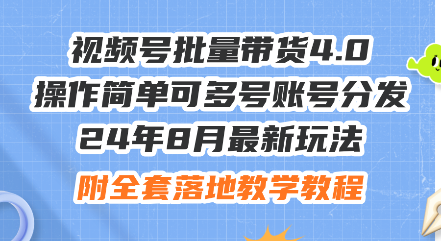 （12093期）24年8月最新玩法视频号批量带货4.0，操作简单可多号账号分发，附全套落…-解忧云网络