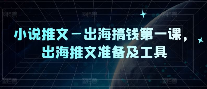小说推文—出海搞钱第一课，出海推文准备及工具-解忧云网络
