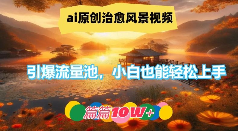 ai原创治愈风景视频，引爆流量池，小白也能轻松上手，篇篇10w+【揭秘】-解忧云网络