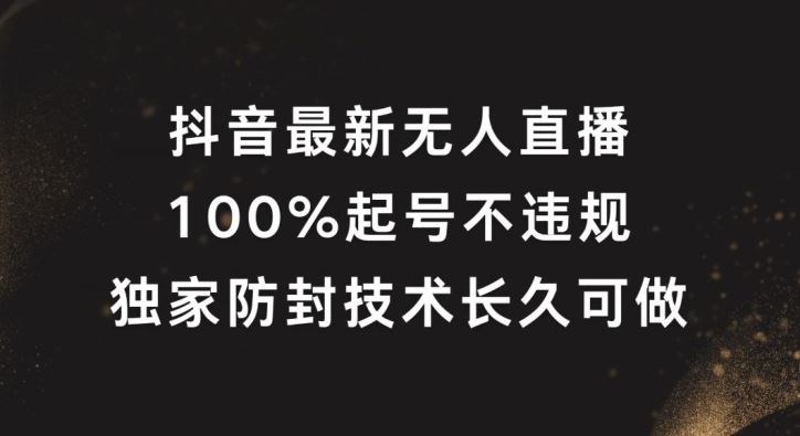 抖音最新无人直播，100%起号，独家防封技术长久可做【揭秘】-解忧云网络