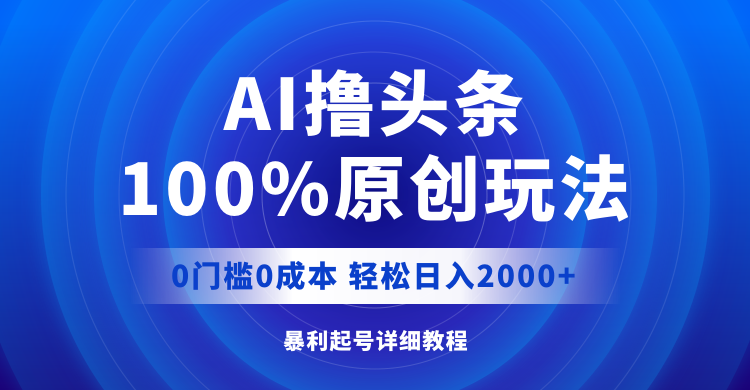 （12174期）AI撸头条，100%原创玩法，0成本0门槛，轻松日入2000+-解忧云网络