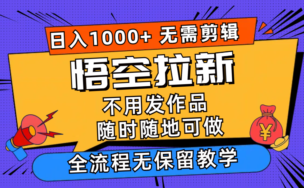 （12182期）悟空拉新日入1000+无需剪辑当天上手，一部手机随时随地可做，全流程无…-解忧云网络