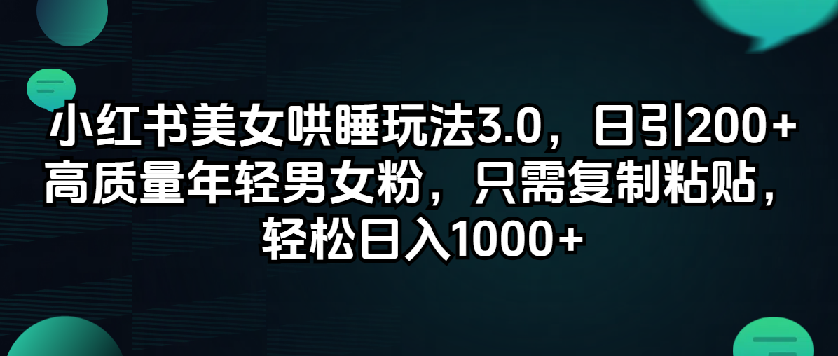 （12195期）小红书美女哄睡玩法3.0，日引200+高质量年轻男女粉，只需复制粘贴，轻…-解忧云网络
