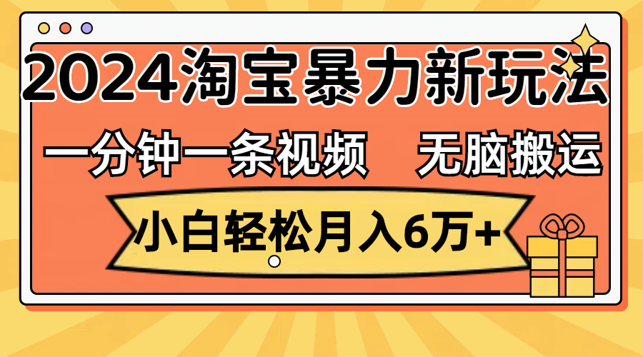 （12239期）一分钟一条视频，无脑搬运，小白轻松月入6万+2024淘宝暴力新玩法，可批量-解忧云网络