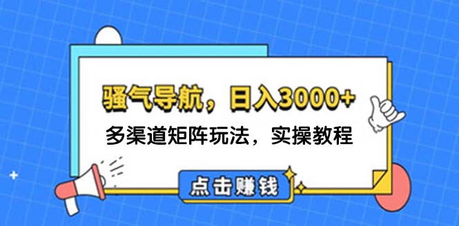 （12255期）日入3000+ 骚气导航，多渠道矩阵玩法，实操教程-解忧云网络