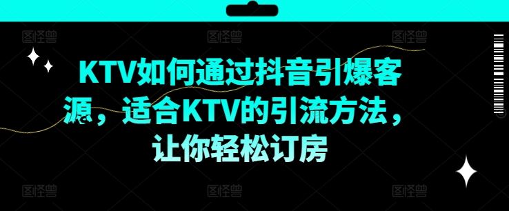 KTV抖音短视频营销，KTV如何通过抖音引爆客源，适合KTV的引流方法，让你轻松订房-解忧云网络