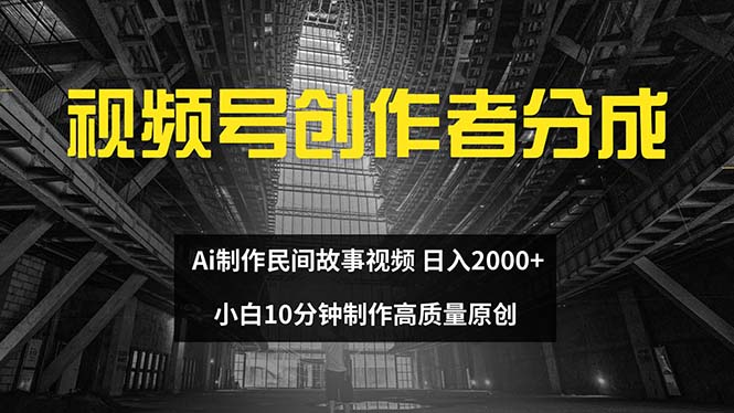 （12270期）视频号创作者分成 ai制作民间故事 新手小白10分钟制作高质量视频 日入2000-解忧云网络