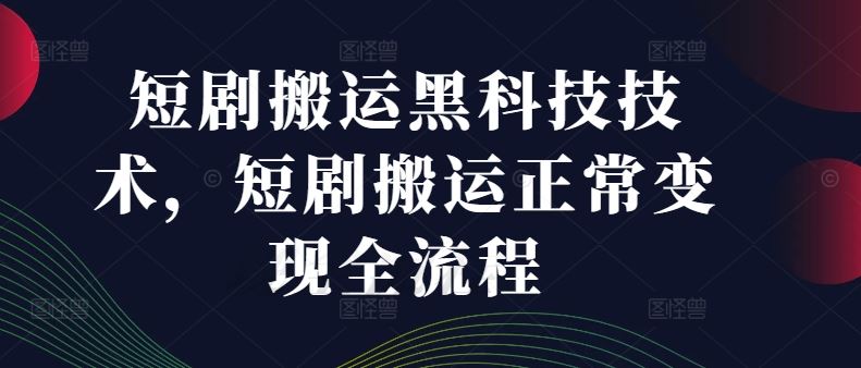 短剧搬运黑科技技术，短剧搬运正常变现全流程-解忧云网络