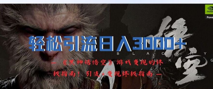 轻松引流日入3k，《黑神话悟空》游戏变现的终极指南!引流+变现终极指南-解忧云网络