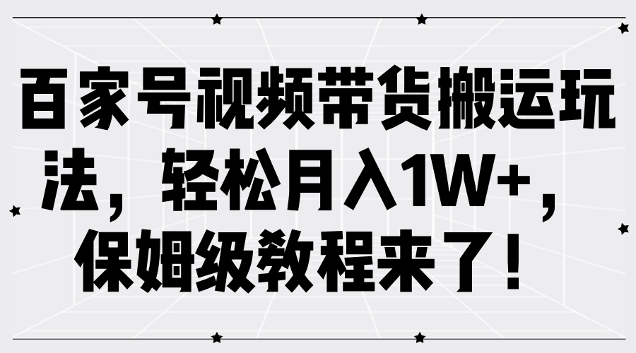 百家号视频带货搬运玩法，轻松月入1W+，保姆级教程来了！-解忧云网络