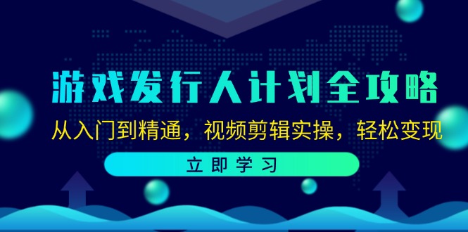 （12478期）游戏发行人计划全攻略：从入门到精通，视频剪辑实操，轻松变现-解忧云网络