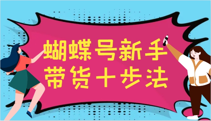 蝴蝶号新手带货十步法，建立自己的玩法体系，跟随平台变化不断更迭-解忧云网络