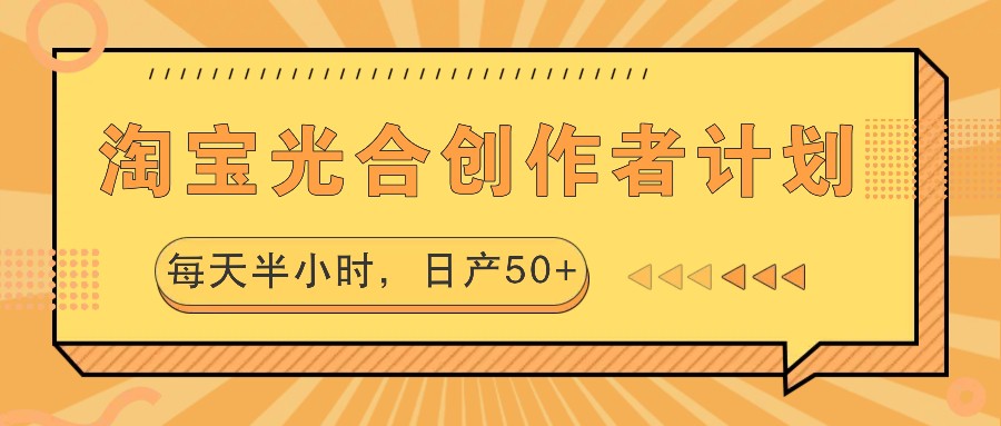 淘宝光合创作者计划，每天半小时，日产50+-解忧云网络