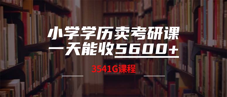（12556期）小学学历卖考研课程，一天收5600（附3580G考研合集）-解忧云网络