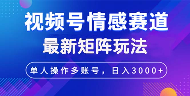 （12609期）视频号创作者分成情感赛道最新矩阵玩法日入3000+-解忧云网络