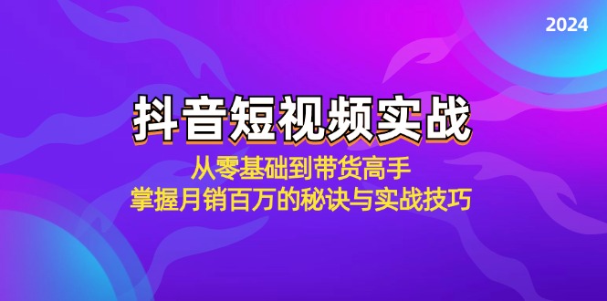 （12626期）抖音短视频实战：从零基础到带货高手，掌握月销百万的秘诀与实战技巧-解忧云网络