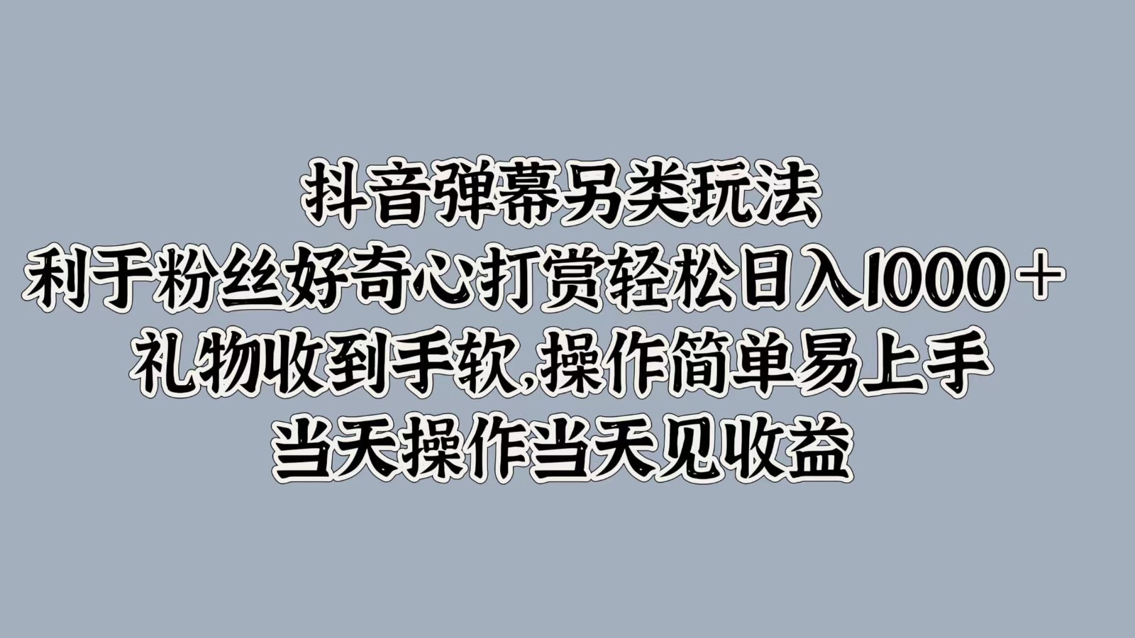 抖音弹幕另类玩法，利于粉丝好奇心打赏轻松日入1000＋ 礼物收到手软，操作简单-解忧云网络